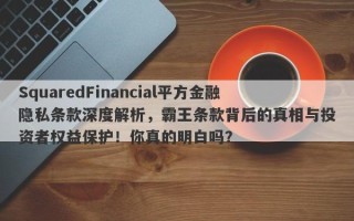 SquaredFinancial平方金融隐私条款深度解析，霸王条款背后的真相与投资者权益保护！你真的明白吗？