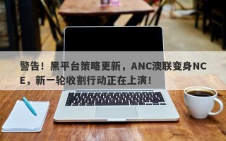 警告！黑平台策略更新，ANC澳联变身NCE，新一轮收割行动正在上演！