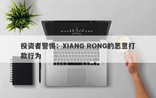 投资者警惕：XIANG RONG的恶意打款行为