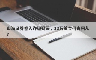 山海证券卷入诈骗疑云，13万美金何去何从？