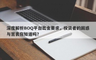 深度解析BOQ平台出金要求，投资者的困惑与苦衷你知道吗？