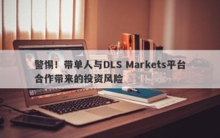 警惕！带单人与DLS Markets平台合作带来的投资风险