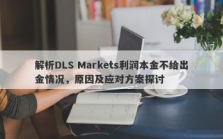 解析DLS Markets利润本金不给出金情况，原因及应对方案探讨