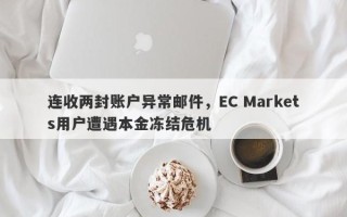 连收两封账户异常邮件，EC Markets用户遭遇本金冻结危机