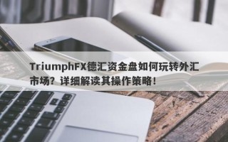 TriumphFX德汇资金盘如何玩转外汇市场？详细解读其操作策略！