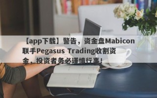 【app下载】警告，资金盘Mabicon联手Pegasus Trading收割资金，投资者务必谨慎行事！