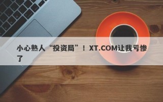 小心熟人“投资局”！XT.COM让我亏惨了