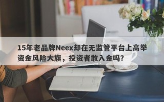 15年老品牌Neex却在无监管平台上高举资金风险大旗，投资者敢入金吗？