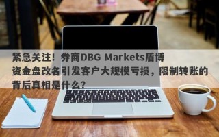 紧急关注！券商DBG Markets盾博资金盘改名引发客户大规模亏损，限制转账的背后真相是什么？