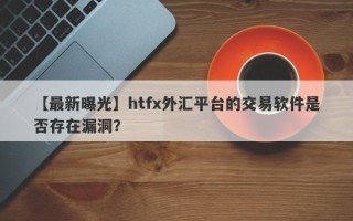 【最新曝光】htfx外汇平台的交易软件是否存在漏洞？