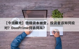 【今日曝光】德璞资本被查，投资者该如何应对？DooPrime何去何从？