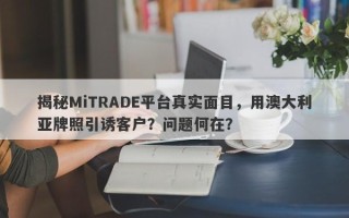 揭秘MiTRADE平台真实面目，用澳大利亚牌照引诱客户？问题何在？