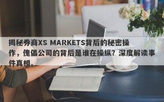 揭秘券商XS MARKETS背后的秘密操作，傀儡公司的背后是谁在操纵？深度解读事件真相。