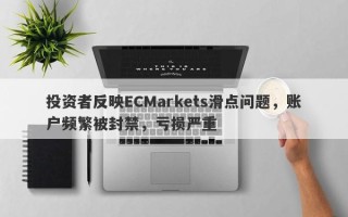 投资者反映ECMarkets滑点问题，账户频繁被封禁，亏损严重