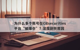 为什么多个账号在OXsecurities平台“被爆仓”？深度剖析原因