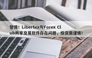 警惕！Libertex与Forex Club共享交易软件存在问题，投资需谨慎！