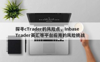 探寻cTrader的风险点，InbaseTrader英汇等平台应用的风险挑战