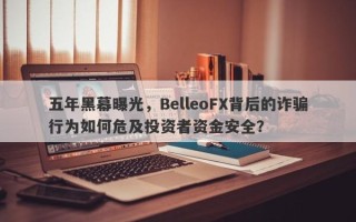 五年黑幕曝光，BelleoFX背后的诈骗行为如何危及投资者资金安全？