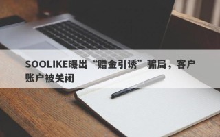 SOOLIKE曝出“赠金引诱”骗局，客户账户被关闭