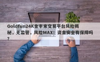 Goldfun24K金丰来交易平台风险揭秘，无监管，风险MAX！资金安全有保障吗？