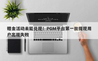 赠金活动未能兑现！PGM平台第一批提现用户出现失败