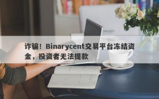 诈骗！Binarycent交易平台冻结资金，投资者无法提款