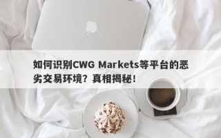 如何识别CWG Markets等平台的恶劣交易环境？真相揭秘！