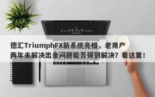 德汇TriumphFX新系统亮相，老用户两年未解决出金问题能否得到解决？看这里！