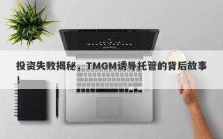 投资失败揭秘，TMGM诱导托管的背后故事！