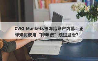 CWG Markets被冻结账户内幕：正牌如何使用“障眼法”绕过监管？