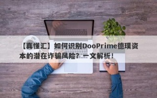 【真懂汇】如何识别DooPrime德璞资本的潜在诈骗风险？一文解析！