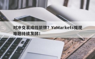 对冲交易成挡箭牌？YaMarkets提现难题持续发酵！