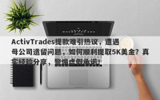 ActivTrades提款难引热议，遭遇母公司遗留问题，如何顺利提取5K美金？真实经验分享，警惕虚假承诺！