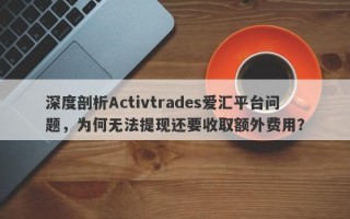 深度剖析Activtrades爱汇平台问题，为何无法提现还要收取额外费用？