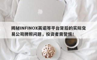 揭秘INFINOX英诺等平台背后的实际交易公司牌照问题，投资者需警惕！