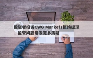 投资者投诉CWG Markets拒绝提现，监管问题引发更多质疑