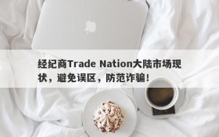 经纪商Trade Nation大陆市场现状，避免误区，防范诈骗！