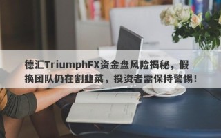 德汇TriumphFX资金盘风险揭秘，假换团队仍在割韭菜，投资者需保持警惕！