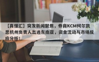 【真懂汇】突发新闻聚焦，券商KCM柯尔凯思杭州负责人出逃东南亚，资金流动与市场反应分析！