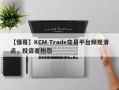 【懂哥】KCM Trade交易平台频现滑点，投资者抱怨