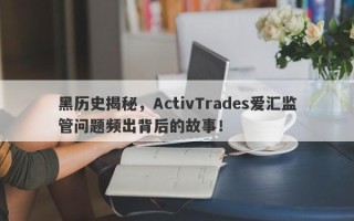 黑历史揭秘，ActivTrades爱汇监管问题频出背后的故事！