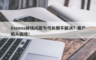 Exness掉线问题为何长期不解决？用户陷入困境！