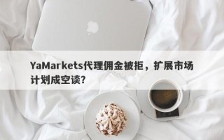 YaMarkets代理佣金被拒，扩展市场计划成空谈？