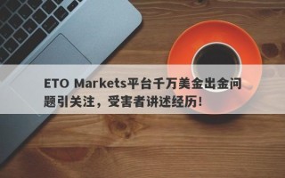 ETO Markets平台千万美金出金问题引关注，受害者讲述经历！