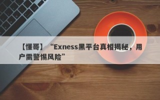 【懂哥】“Exness黑平台真相揭秘，用户需警惕风险”