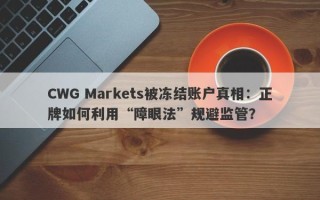 CWG Markets被冻结账户真相：正牌如何利用“障眼法”规避监管？