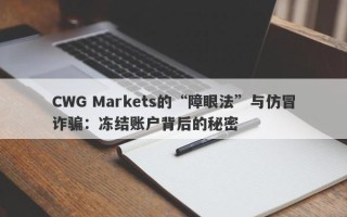 CWG Markets的“障眼法”与仿冒诈骗：冻结账户背后的秘密