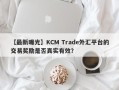 【最新曝光】KCM Trade外汇平台的交易奖励是否真实有效？