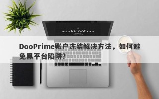 DooPrime账户冻结解决方法，如何避免黑平台陷阱？