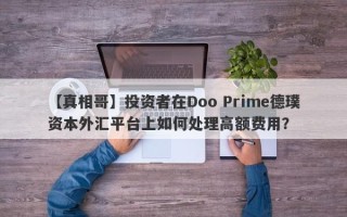 【真相哥】投资者在Doo Prime德璞资本外汇平台上如何处理高额费用？